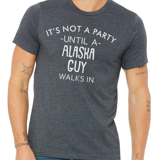 It's Not A Party Until A Alaska Guy Walks In T-shirt