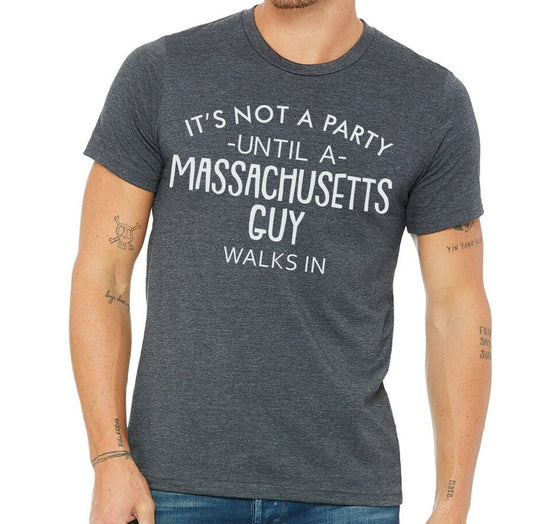 It's Not A Party Until A Massachusetts Guy Walks In T-shirt