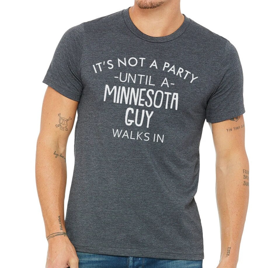 It's Not A Party Until A Minnesota Guy Walks In T-shirt