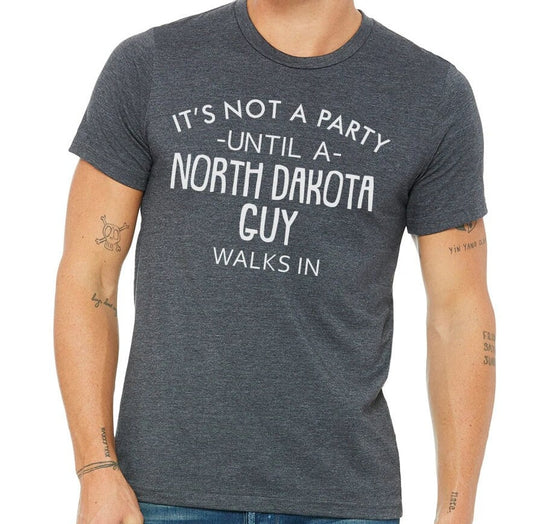 It's Not A Party Until A North Dakota Guy Walks In T-shirt