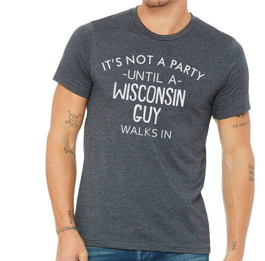 It's Not A Party Until A Wisconsin Guy Walks In T-shirt