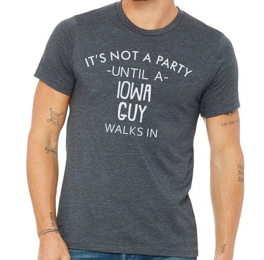 It's Not A Party Until A Iowa Guy Walks In T-shirt