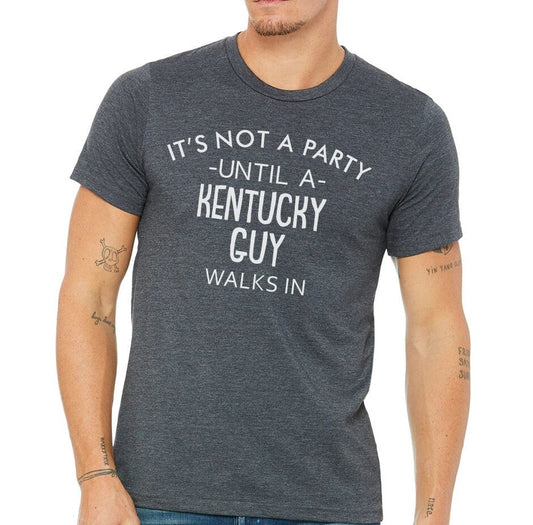 It's Not A Party Until A Kentucky Guy Walks In T-shirt