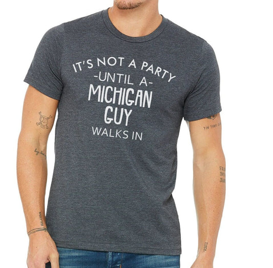It's Not A Party Until A Michigan Guy Walks In T-shirt
