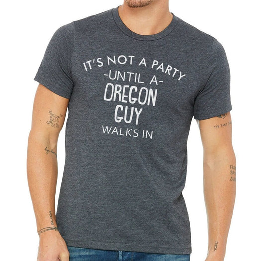 It's Not A Party Until A Oregon Guy Walks In T-shirt